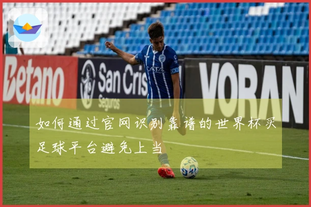 如何通过官网识别靠谱的世界杯买足球平台避免上当