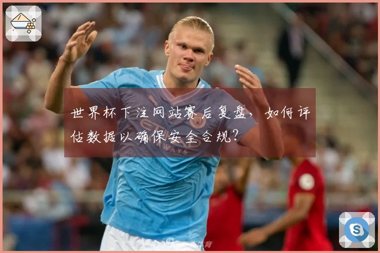 世界杯下注网站赛后复盘，如何评估数据以确保安全合规？