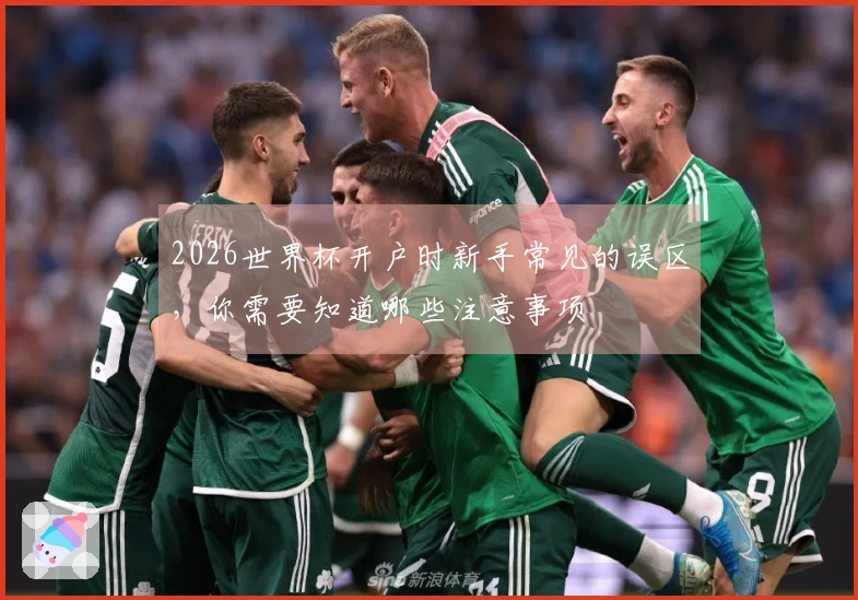 2026世界杯开户时新手常见的误区，你需要知道哪些注意事项