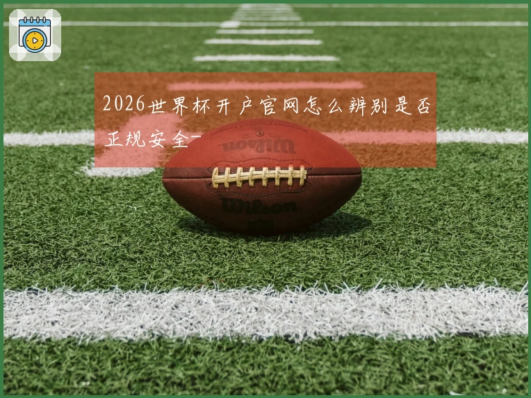 2026世界杯开户官网怎么辨别是否正规安全-